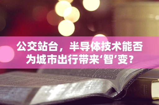 公交站台，半导体技术能否为城市出行带来‘智’变？