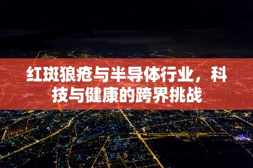 红斑狼疮与半导体行业，科技与健康的跨界挑战