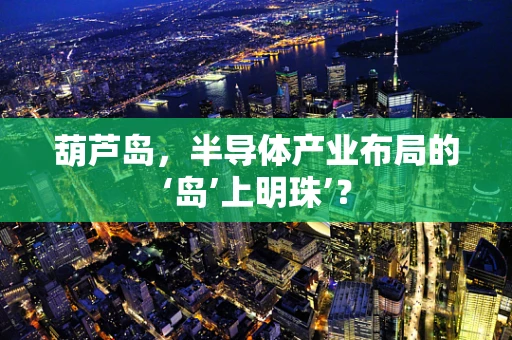 葫芦岛，半导体产业布局的‘岛’上明珠’？