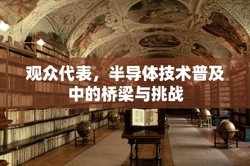 观众代表，半导体技术普及中的桥梁与挑战