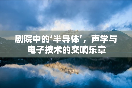 剧院中的‘半导体’，声学与电子技术的交响乐章