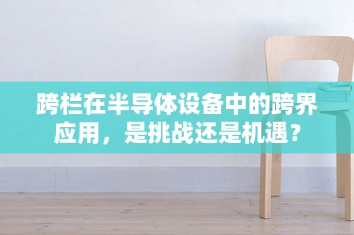 跨栏在半导体设备中的跨界应用，是挑战还是机遇？