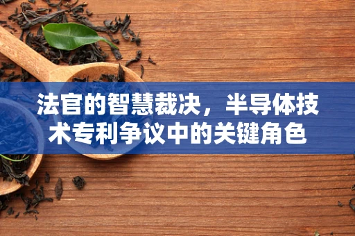 法官的智慧裁决，半导体技术专利争议中的关键角色