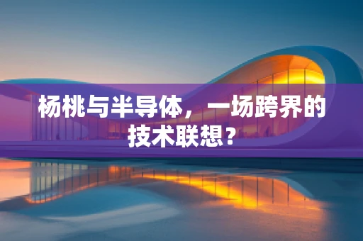 杨桃与半导体，一场跨界的技术联想？