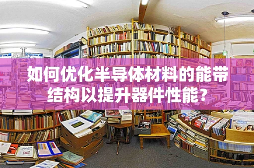 如何优化半导体材料的能带结构以提升器件性能？