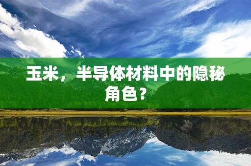 玉米，半导体材料中的隐秘角色？