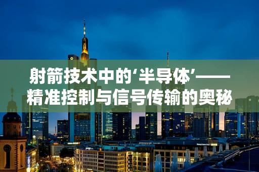 射箭技术中的‘半导体’——精准控制与信号传输的奥秘