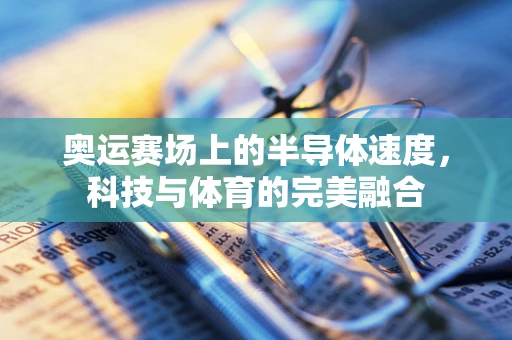 奥运赛场上的半导体速度，科技与体育的完美融合