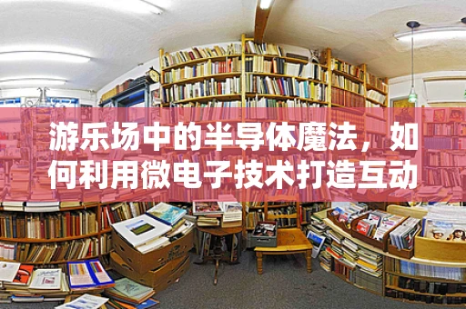 游乐场中的半导体魔法，如何利用微电子技术打造互动新体验？