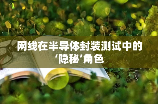 网线在半导体封装测试中的‘隐秘’角色