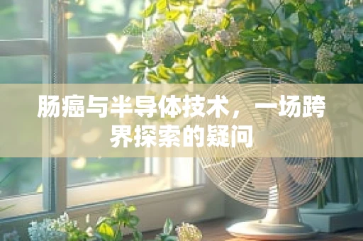肠癌与半导体技术，一场跨界探索的疑问