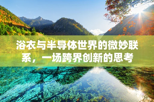 浴衣与半导体世界的微妙联系，一场跨界创新的思考