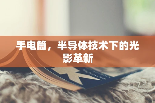 手电筒，半导体技术下的光影革新