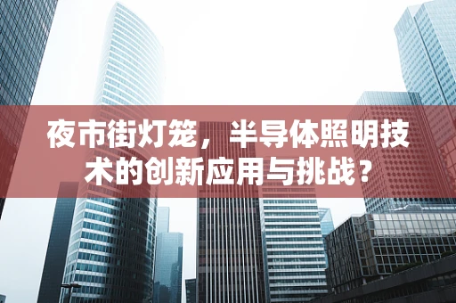 夜市街灯笼，半导体照明技术的创新应用与挑战？