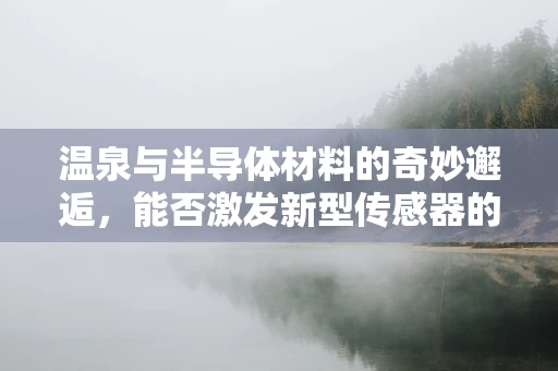 温泉与半导体材料的奇妙邂逅，能否激发新型传感器的灵感？