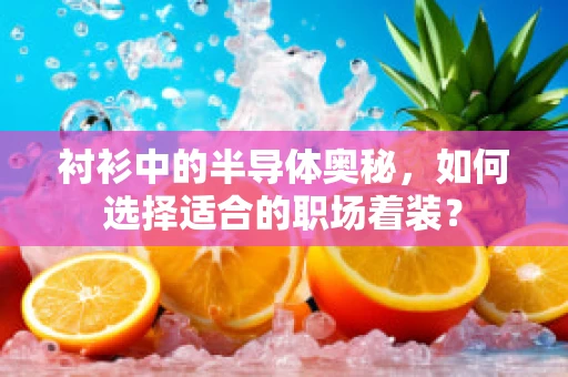 衬衫中的半导体奥秘，如何选择适合的职场着装？