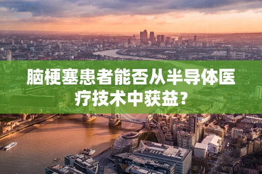 脑梗塞患者能否从半导体医疗技术中获益？