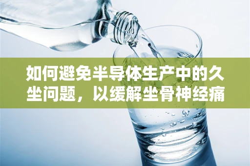 如何避免半导体生产中的久坐问题，以缓解坐骨神经痛？