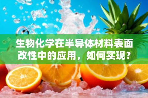 生物化学在半导体材料表面改性中的应用，如何实现？