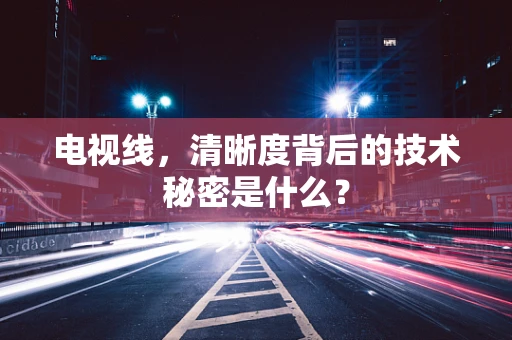 电视线，清晰度背后的技术秘密是什么？