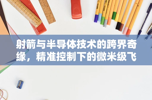 射箭与半导体技术的跨界奇缘，精准控制下的微米级飞跃