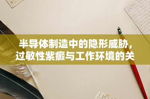 半导体制造中的隐形威胁，过敏性紫癜与工作环境的关系？