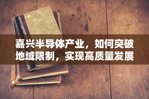 嘉兴半导体产业，如何突破地域限制，实现高质量发展？