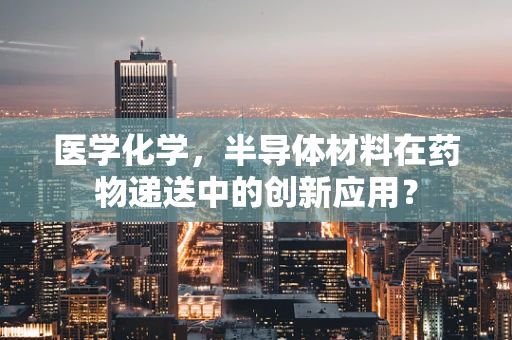 医学化学，半导体材料在药物递送中的创新应用？