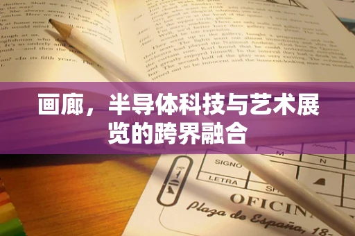 画廊，半导体科技与艺术展览的跨界融合