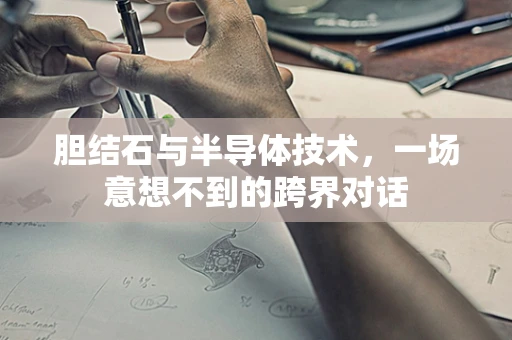 胆结石与半导体技术，一场意想不到的跨界对话
