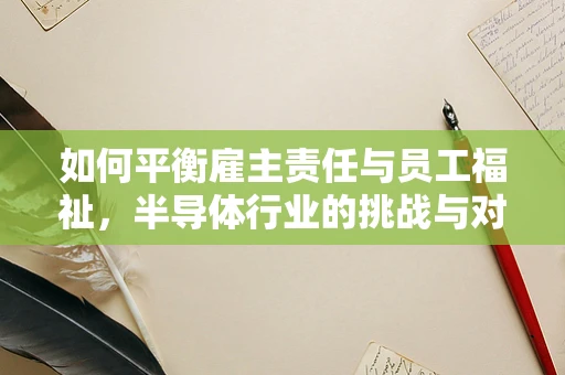 如何平衡雇主责任与员工福祉，半导体行业的挑战与对策
