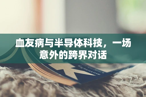 血友病与半导体科技，一场意外的跨界对话