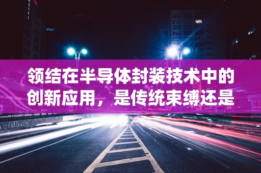 领结在半导体封装技术中的创新应用，是传统束缚还是未来趋势？