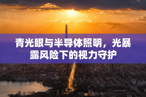 青光眼与半导体照明，光暴露风险下的视力守护