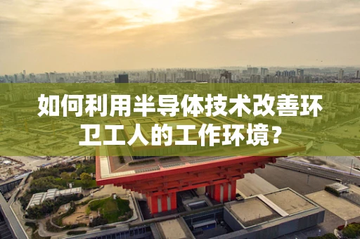如何利用半导体技术改善环卫工人的工作环境？
