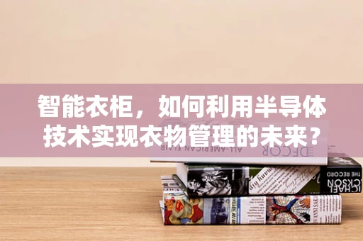 智能衣柜，如何利用半导体技术实现衣物管理的未来？