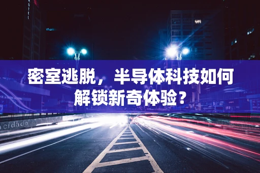 密室逃脱，半导体科技如何解锁新奇体验？
