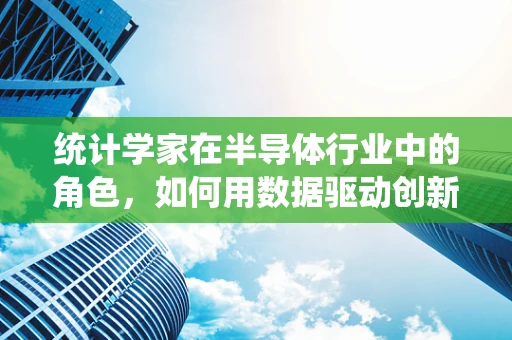 统计学家在半导体行业中的角色，如何用数据驱动创新？