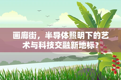 画廊街，半导体照明下的艺术与科技交融新地标？