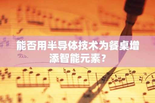 能否用半导体技术为餐桌增添智能元素？