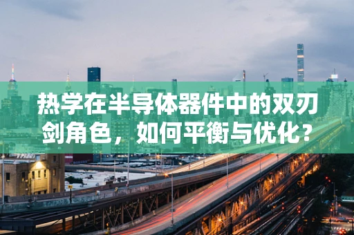 热学在半导体器件中的双刃剑角色，如何平衡与优化？