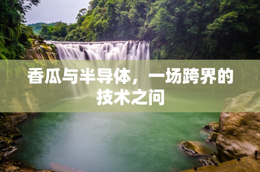 香瓜与半导体，一场跨界的技术之问