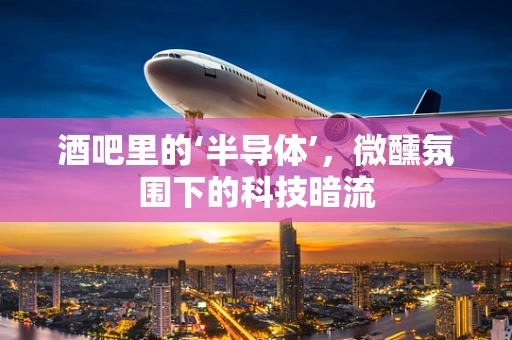 酒吧里的‘半导体’，微醺氛围下的科技暗流