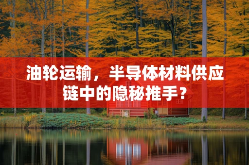 油轮运输，半导体材料供应链中的隐秘推手？