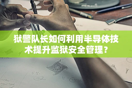 狱警队长如何利用半导体技术提升监狱安全管理？