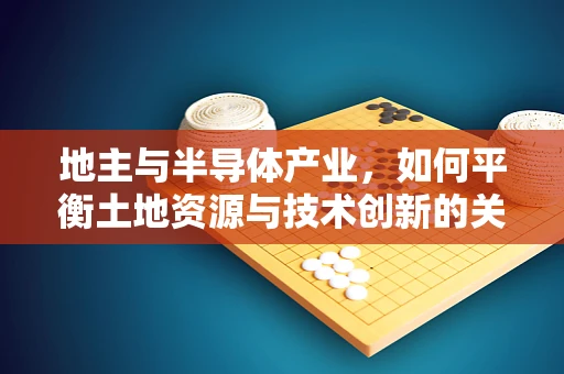地主与半导体产业，如何平衡土地资源与技术创新的关系？