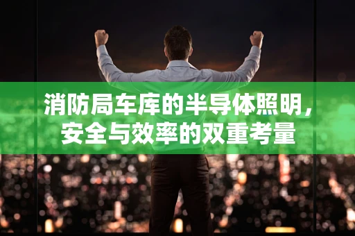 消防局车库的半导体照明，安全与效率的双重考量