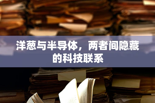 洋葱与半导体，两者间隐藏的科技联系