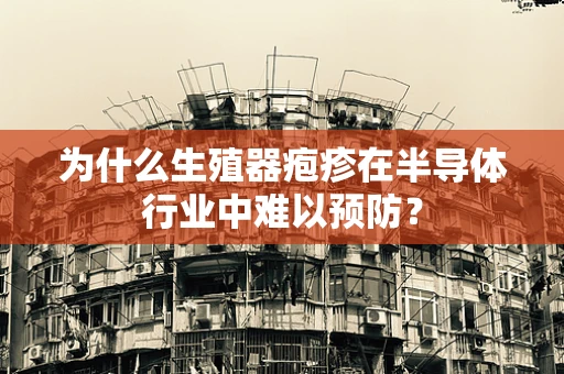 为什么生殖器疱疹在半导体行业中难以预防？