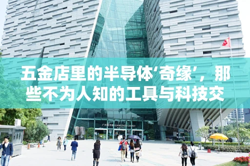 五金店里的半导体‘奇缘’，那些不为人知的工具与科技交汇点